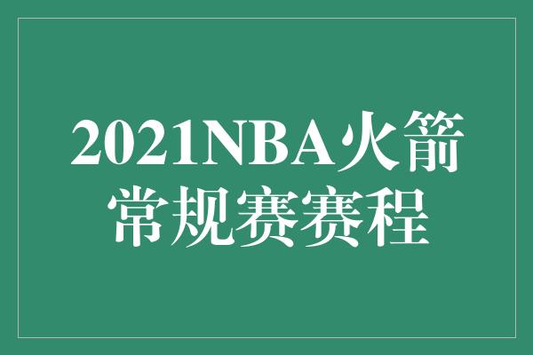 2021NBA火箭常规赛赛程