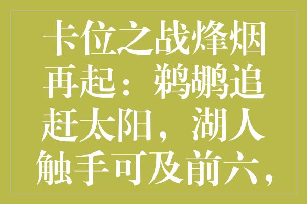 卡位之战烽烟再起：鹈鹕追赶太阳，湖人触手可及前六，西部竞争白热化