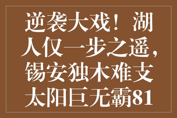 逆袭大戏！湖人仅一步之遥，锡安独木难支太阳巨无霸81分饮恨