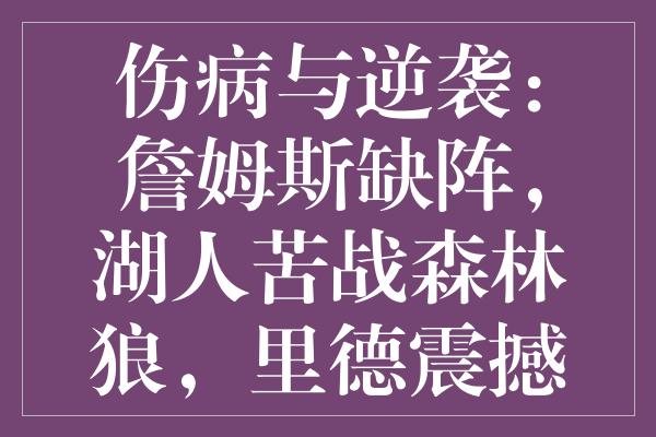 伤病与逆袭：詹姆斯缺阵，湖人苦战森林狼，里德震撼全场