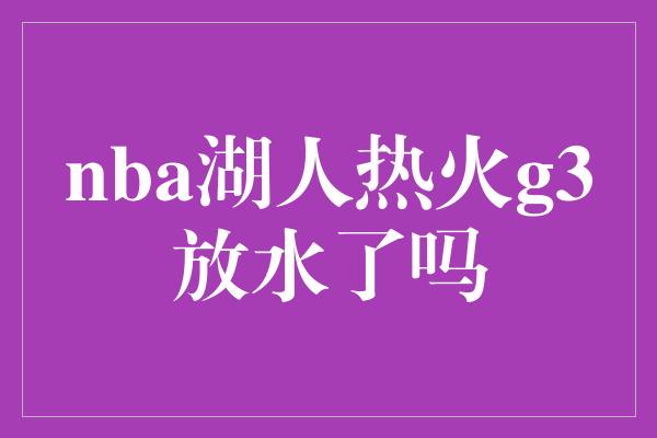 nba湖人热火g3放水了吗