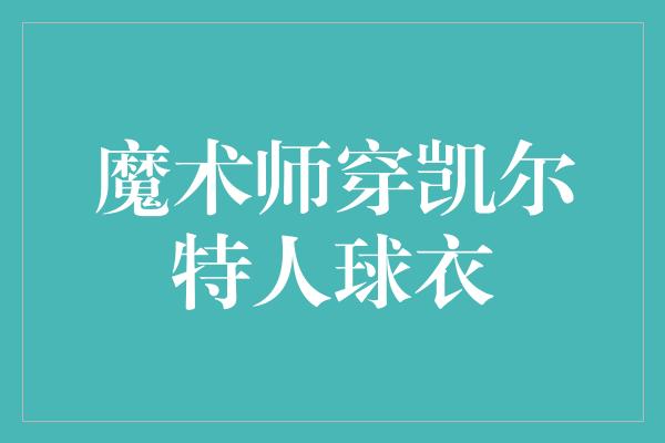 魔术师穿凯尔特人球衣