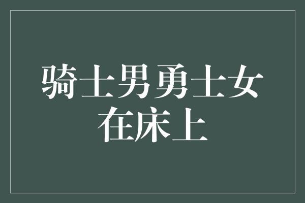 骑士男勇士女在床上