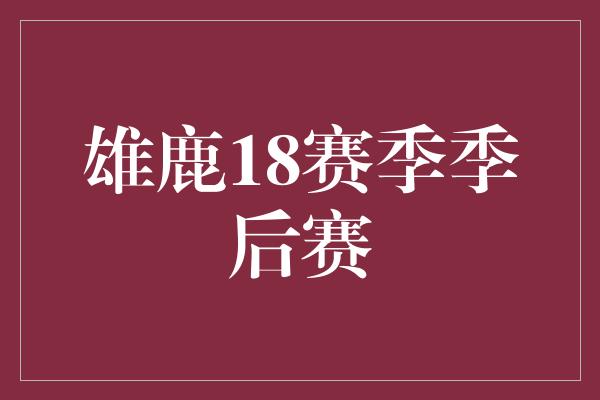 雄鹿18赛季季后赛