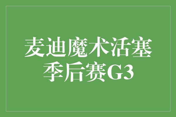 麦迪魔术活塞季后赛G3