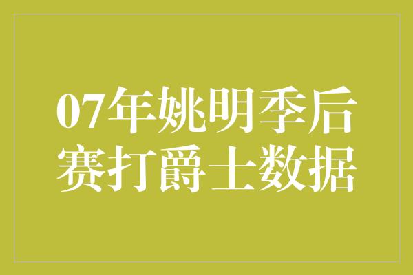 07年姚明季后赛打爵士数据