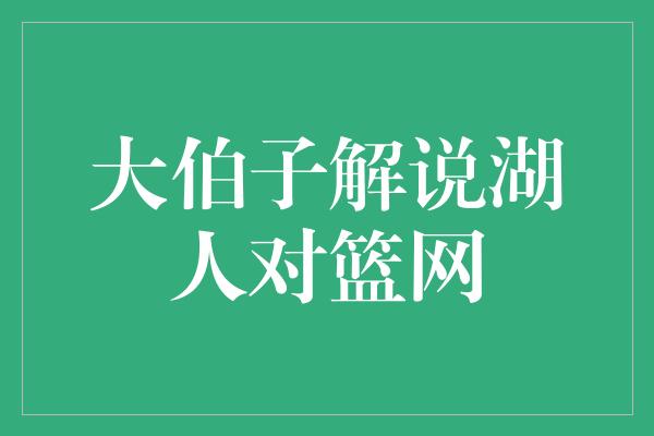 大伯子解说湖人对篮网