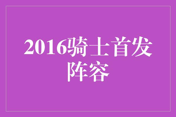 2016骑士首发阵容