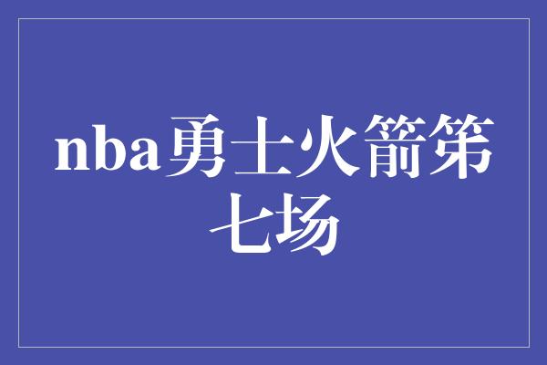 nba勇士火箭笫七场