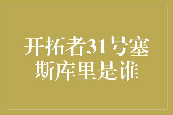 开拓者31号塞斯库里是谁