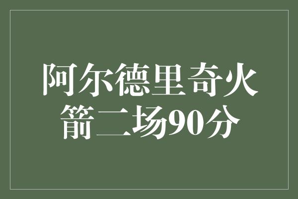 阿尔德里奇火箭二场90分