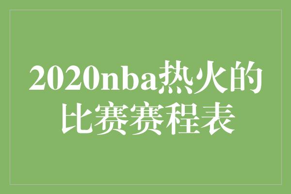 2020nba热火的比赛赛程表