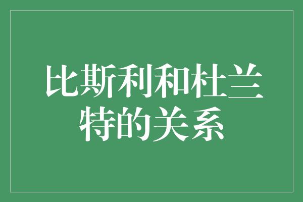 比斯利和杜兰特的关系