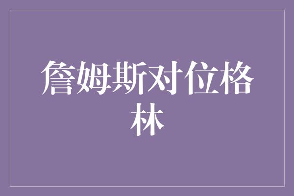 詹姆斯对位格林