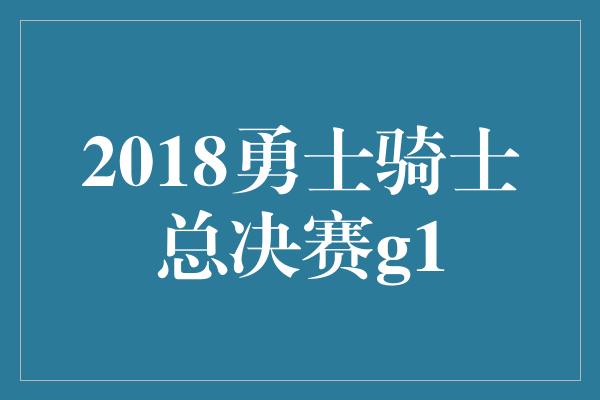 2018勇士骑士总决赛g1