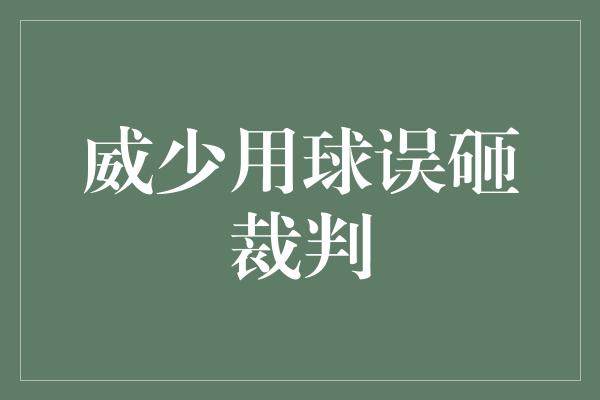 威少用球误砸裁判