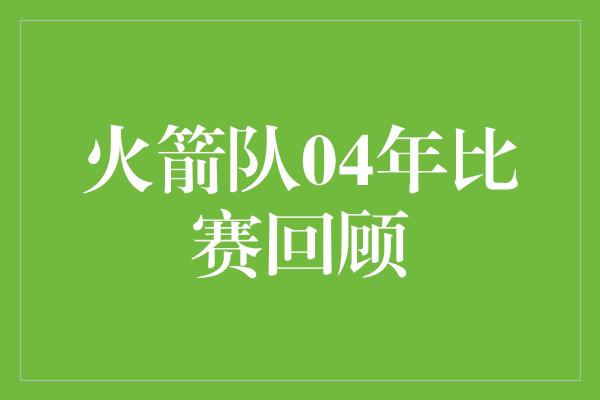 火箭队04年比赛回顾