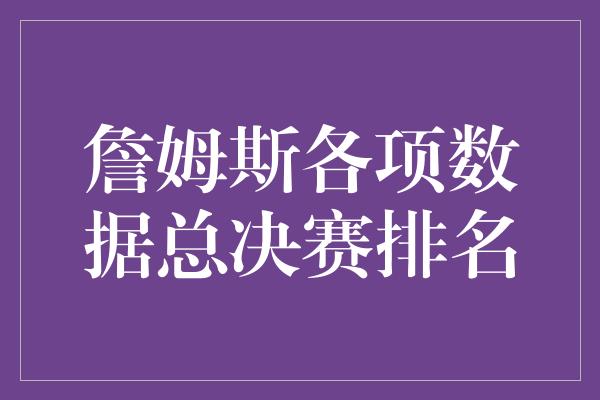 詹姆斯各项数据总决赛排名