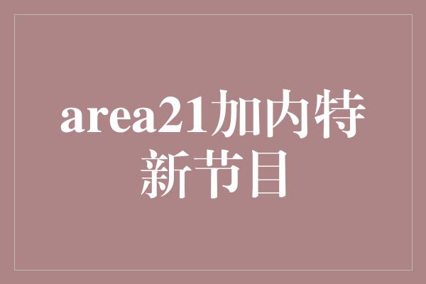 area21加内特新节目