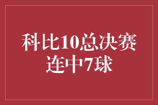 科比10总决赛连中7球