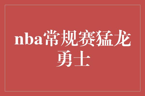 nba常规赛猛龙勇士