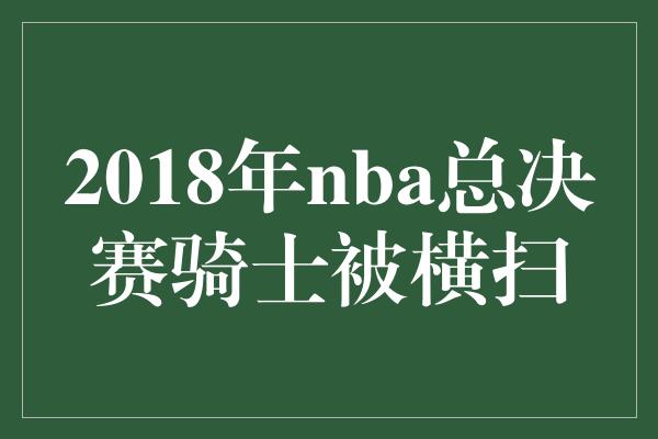 2018年nba总决赛骑士被横扫