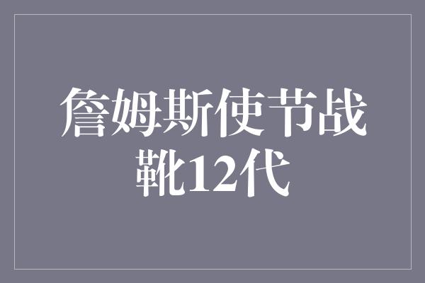 詹姆斯使节战靴12代