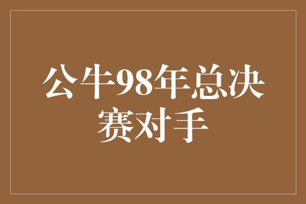 公牛98年总决赛对手