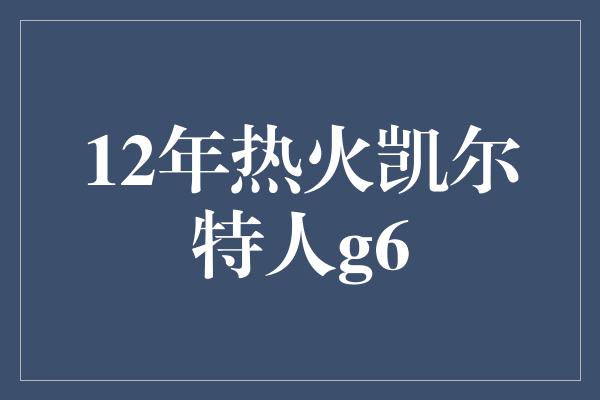 12年热火凯尔特人g6