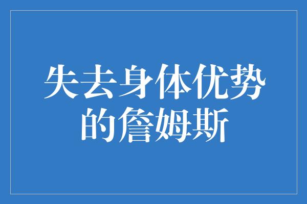 失去身体优势的詹姆斯