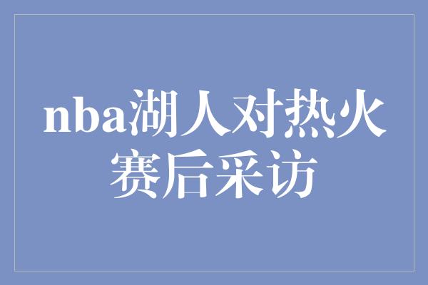 nba湖人对热火赛后采访