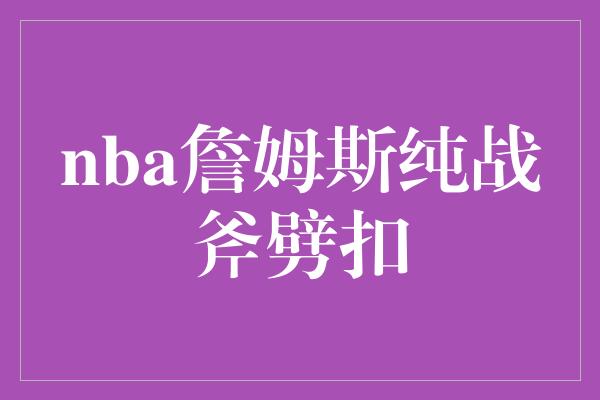 nba詹姆斯纯战斧劈扣