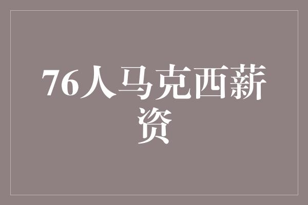 76人马克西薪资