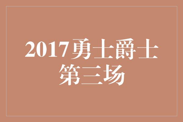 2017勇士爵士第三场