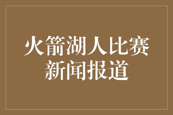 火箭湖人比赛新闻报道