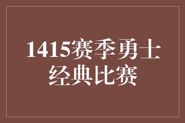 1415赛季勇士经典比赛