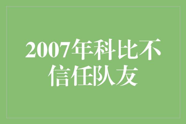 2007年科比不信任队友