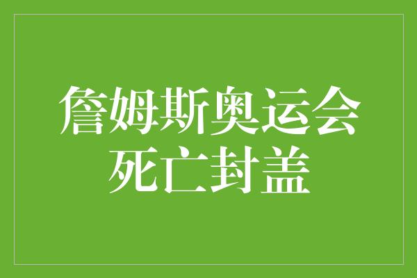 詹姆斯奥运会死亡封盖