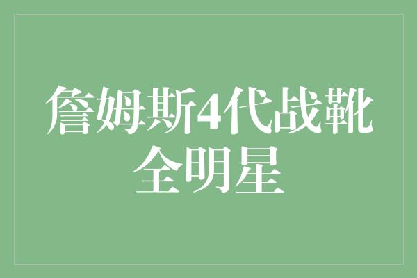 詹姆斯4代战靴全明星