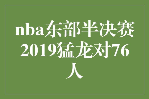 nba东部半决赛2019猛龙对76人