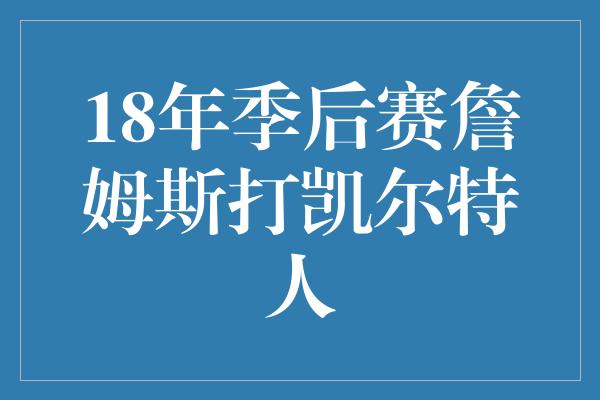 18年季后赛詹姆斯打凯尔特人