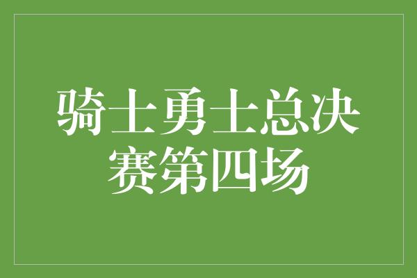 骑士勇士总决赛第四场