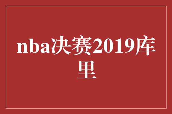 nba决赛2019库里