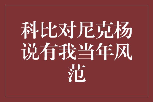 科比对尼克杨说有我当年风范