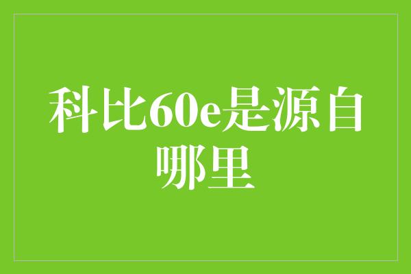 科比60e是源自哪里