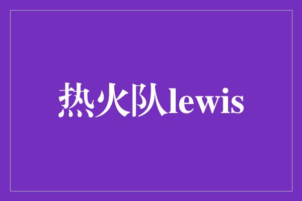 热火队lewis