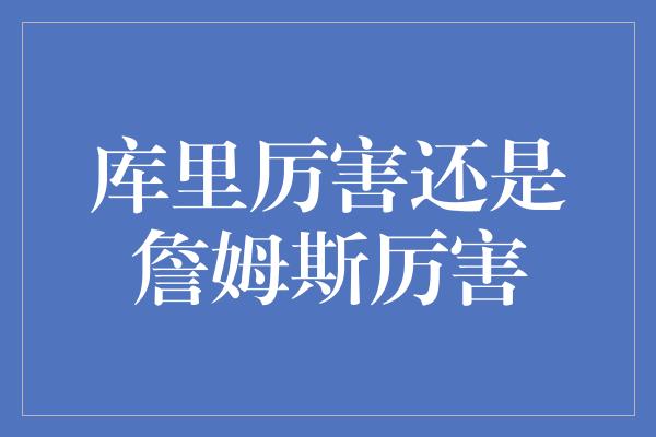 库里厉害还是詹姆斯厉害