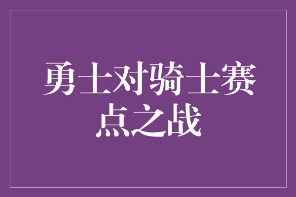 勇士对骑士赛点之战