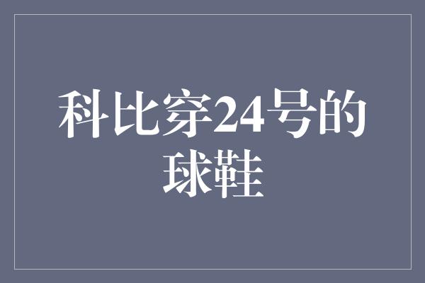 科比穿24号的球鞋