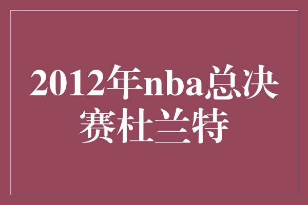 2012年nba总决赛杜兰特